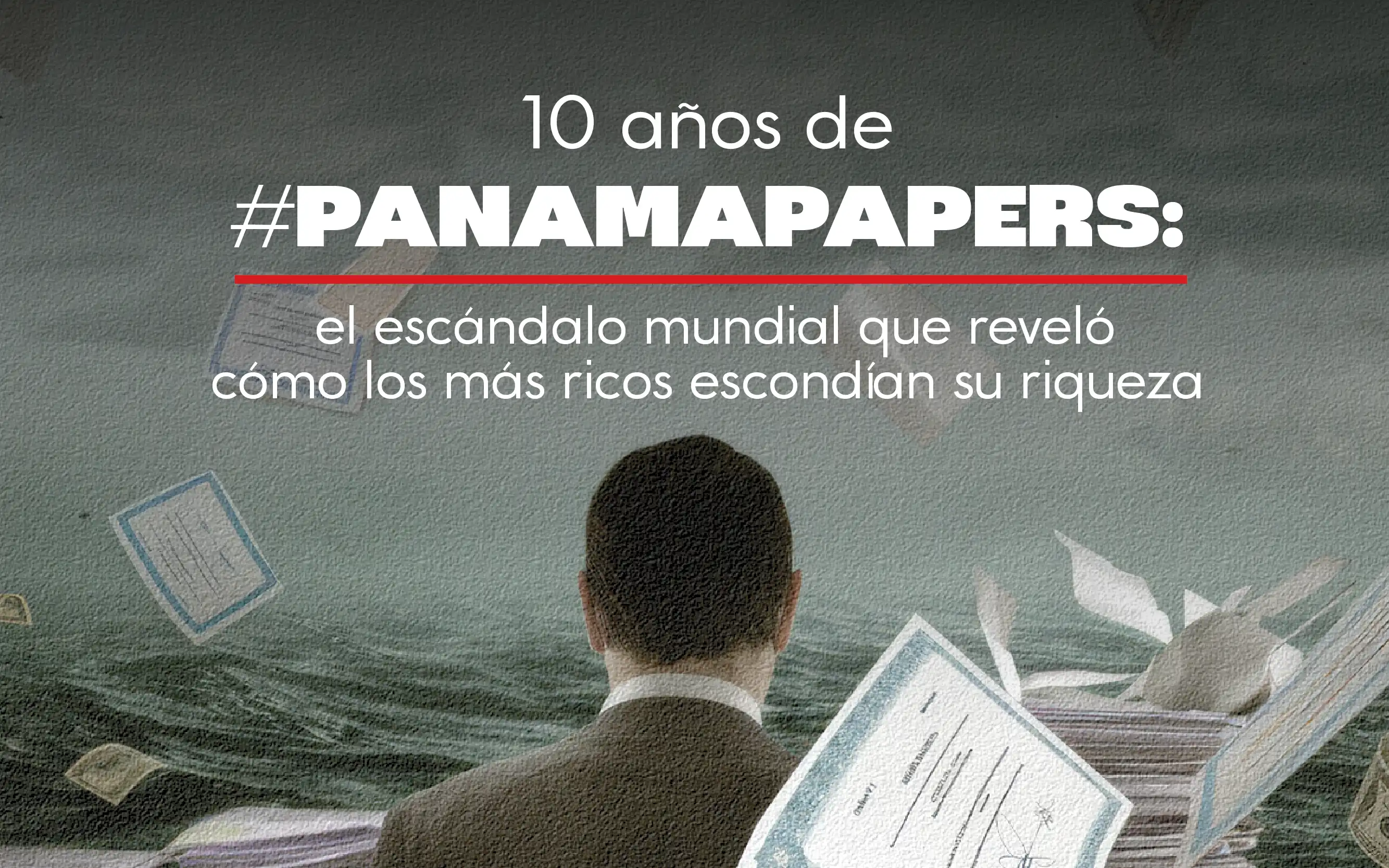 10 años de #PanamaPapers: el escándalo mundial que reveló cómo los más ricos escondían su riqueza
